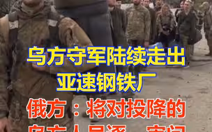 乌方守军陆续走出亚速钢铁厂 俄方：将对投降的乌方人员逐一审问
