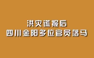 洪灾谎报后，四川金阳多位官员落马。