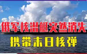 普京要动真格？俄军核潜艇突然消失，携带末日核弹，拜登高度紧张