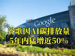 谷歌因AI碳排放量5年内猛增近50%，或难以实现2030年净零排放目标