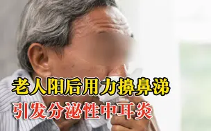 老人阳后用力擤鼻涕引发中耳炎：医生抽出了约0.5ml的淡黄色积液