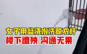 女子用盆浇水洗晾衣杆楼下遭殃，邻居：晴天雨天都水洗，沟通无果