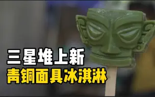 想来一口！三星堆出品青铜面具冰激凌