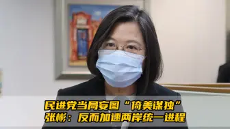 民进党当局妄图“倚美谋独”，张彬：反而加速两岸统一进程
