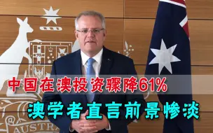 中国在澳投资断崖，澳国内学者直言前景惨淡，莫里森会反思吗？