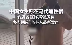 中国女生称在马代遭性侵  酒店曾宣称其骗房费  多方回应 当事人最新发声