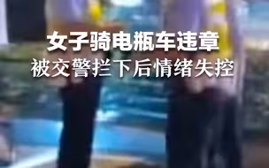 女子骑电瓶车违章被交警拦下后情绪失控，“我在这个城市活着容易吗”