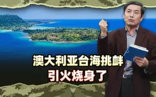 李肃：澳大利亚台海挑衅引火烧身了，自己打脸圆场平息反对党舆论