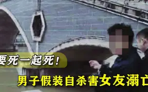 恋爱还是玩命？男子假装自杀害女友溺亡，姐弟恋能有好下场吗