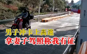 男子冲卡上高速拿妻子驾照称我有证：我的证在考了，不算无证驾驶