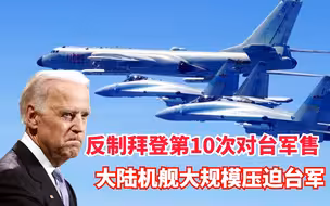 速读台海：反制拜登第10次对台军售，大陆机舰大规模压迫台军