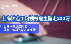上海钟点工阿姨被雇主骗走232万：业主租住高档社区，从没想过“有钱人”会骗自己的钱