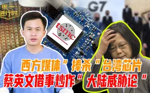 西方媒体“捧杀”台湾芯片，蔡英文借事炒作“中国威胁论”