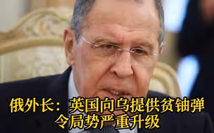 俄外长：英国向乌克兰提供贫铀弹令局势严重升级