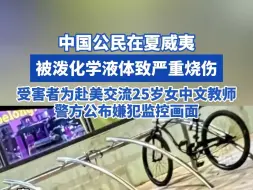 中国公民在夏威夷被泼化学液体致严重烧伤！ 警方公布嫌犯监控画面，受害者为赴美交流25岁女中文教师