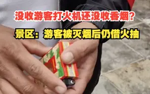 没收游客打火机还没收香烟？景区回应：灭掉烟后，游客还借火继续抽