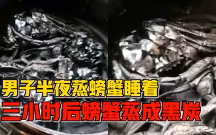 男子半夜蒸螃蟹三小时蒸成黑炭，妻子：他睡着了，去年也糊过一次