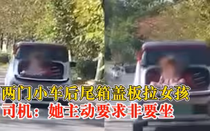 两门小车用后尾箱盖板拉女孩，司机：女孩主动要求非要坐