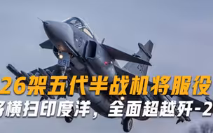 126架五代半战机即将服役军方将横扫印度洋，全面超越歼-20