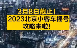 3月8日截止！2023北京小客车摇号攻略来啦！