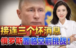 俄罗斯境况不容乐观，普京接连收到三个坏消息，一个比一个闹心