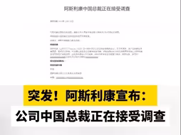 突发！阿斯利康宣布：公司中国总裁正在接受调查