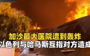 加沙最大医院遭到轰炸 以色列与哈马斯互指对方造成