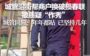 城管沿街帮商户换破损春联被质疑“作秀” 城管回应：年年都贴，已坚持几年