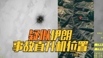 疑似伊朗总统直升机定位被确认！土耳其无人机视频→