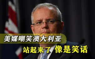 中澳关系陷入几十年来最冰冷状态，美媒调侃：澳大利亚站起来了