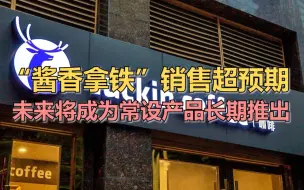 “酱香拿铁”销售超预期 未来将成为常设产品长期推出