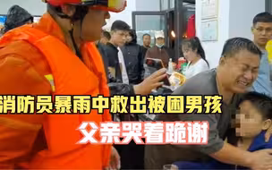 消防员暴雨中救出被困男孩 父亲哭着跪谢