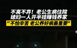 老公生病住院 媳妇一人开半挂赚钱养家