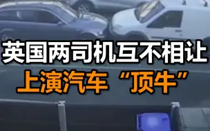 英国两名司机互不相让 道路中间上演汽车“顶牛”