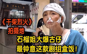 偶遇《干柴烈火》拍摄地 石榴姐大爆古仔最钟意这款剧组盒饭！【石榴姐点香港】