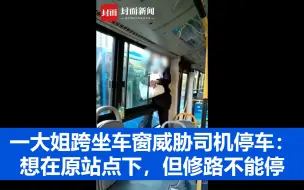 唐山一大姐跨坐车窗上威胁公交司机停车 乘客：她想在原站点下，但修路不能停