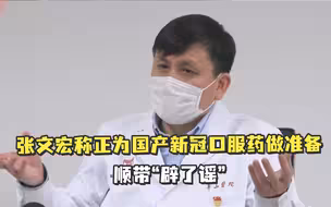 张文宏称正为国产新冠口服药做准备，顺带“辟了谣”