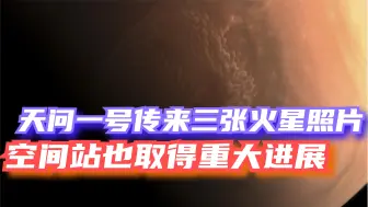 双喜临门！天问一号传来三张火星照片，中国空间站也取得重大进展