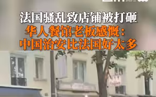 法国骚乱致店铺被打砸 华人餐馆老板感慨： 中国治安比法国好太多