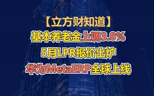 【立方财知道】基本养老金上调3.8%；5月LPR报价出炉；华为MetaERP全球上线