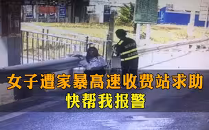 “快帮我报警！”高速收费站，一女子鼻青脸肿，向工作人员哭喊求助