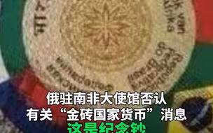 俄驻南非大使馆否认有关“金砖国家货币”消息：这是纪念钞