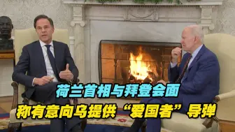 荷兰首相与拜登会面，称有意向乌克兰提供“爱国者”导弹