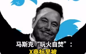 马斯克“玩火自焚”：X商标早被微软和META注册过了