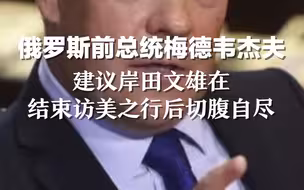 俄罗斯前总统梅德韦杰夫，建议岸田文雄在结束访美之行后切腹自尽