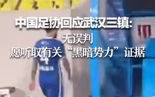 中国足协回应武汉三镇：无误判，愿听取有关“黑暗势力”证据