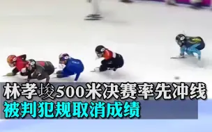 林孝埈500米决赛率先冲线，被判犯规取消成绩