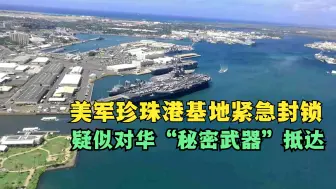 突发！美军珍珠港基地紧急封锁，疑似对华“秘密武器”抵达