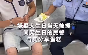 嫌疑人生日当天被抓，同天生日的民警与其分享蛋糕。