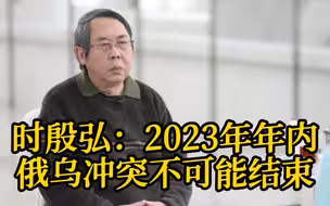 时殷弘：2023年年内俄乌冲突不可能结束